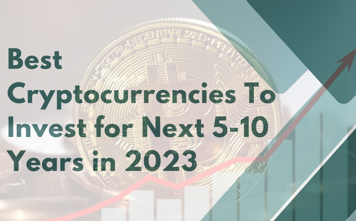 Best Cryptocurrencies To Invest for Next 5-10 Years in 2023